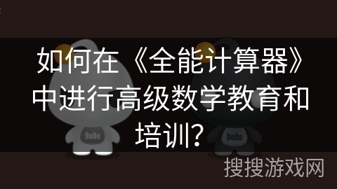 如何在《全能计算器》中进行高级数学教育和培训？