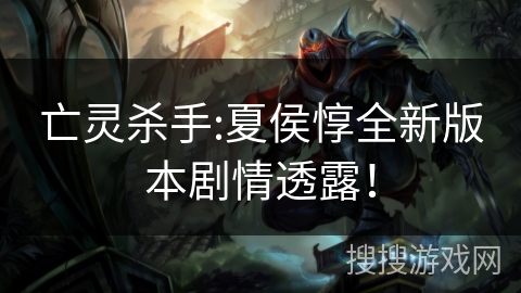 亡灵杀手:夏侯惇全新版本剧情透露！