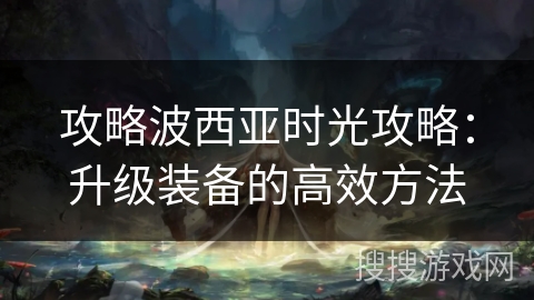 攻略波西亚时光攻略：升级装备的高效方法