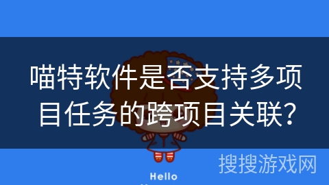 喵特软件是否支持多项目任务的跨项目关联? 喵特软件是否支持多项目任务的跨项目关联?