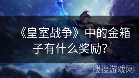 《皇室战争》中的金箱子有什么奖励？