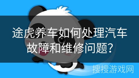 途虎养车如何处理汽车故障和维修问题？
