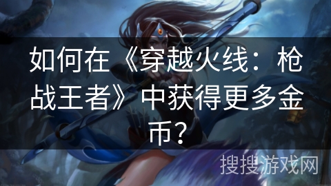 如何在《穿越火线：枪战王者》中获得更多金币？