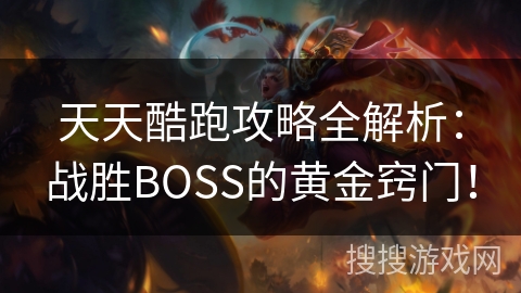 天天酷跑攻略全解析：战胜BOSS的黄金窍门！