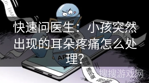 快速问医生：小孩突然出现的耳朵疼痛怎么处理？