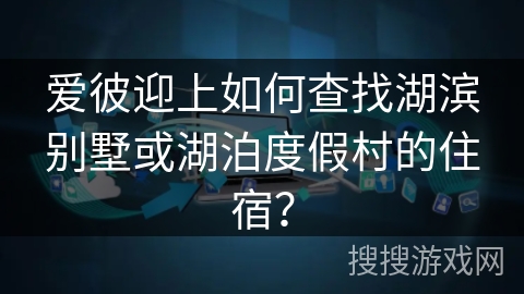 爱彼迎上如何查找湖滨别墅或湖泊度假村的住宿？