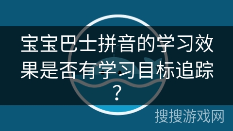 宝宝巴士拼音的学习效果是否有学习目标追踪？