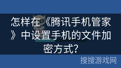 怎样在《腾讯手机管家》中设置手机的文件加密方式? 怎样在《腾讯手机管家》中设置手机的文件加密方式?