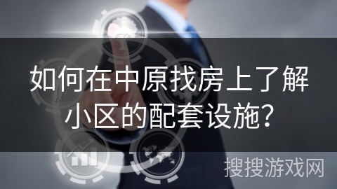 如何在中原找房上了解小区的配套设施? 如何在中原找房上了解小区的配套设施?