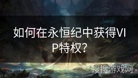 如何在永恒纪中获得VIP特权？