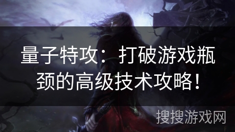 量子特攻:打破游戏瓶颈的高级技术攻略! 量子特攻:打破游戏瓶颈的高级技术攻略!