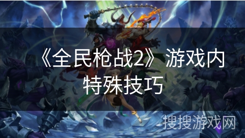 《全民枪战2》游戏内特殊技巧