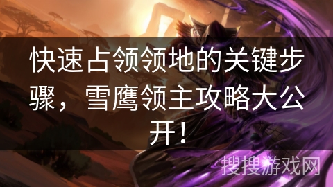 快速占领领地的关键步骤，雪鹰领主攻略大公开！