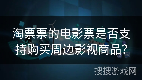 淘票票的电影票是否支持购买周边影视商品？