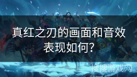 真红之刃的画面和音效表现如何？