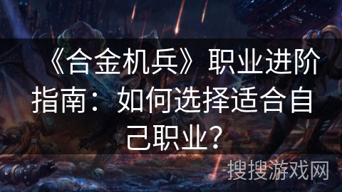 《合金机兵》职业进阶指南:如何选择适合自己职业? 《合金机兵》职业进阶指南:如何选择适合自己职业?