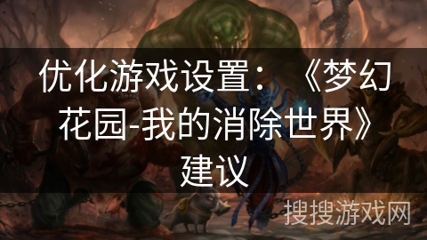 优化游戏设置:《梦幻花园-我的消除世界》建议 优化游戏设置:《梦幻花园-我的消除世界》建议