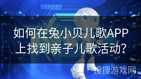 如何在兔小贝儿歌APP上找到亲子儿歌活动？