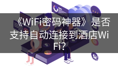 《WiFi密码神器》是否支持自动连接到酒店WiFi？