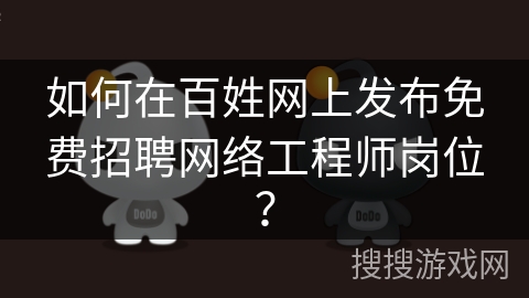 如何在百姓网上发布免费招聘网络工程师岗位? 如何在百姓网上发布免费招聘网络工程师岗位?