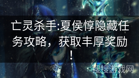 亡灵杀手:夏侯惇隐藏任务攻略，获取丰厚奖励！
