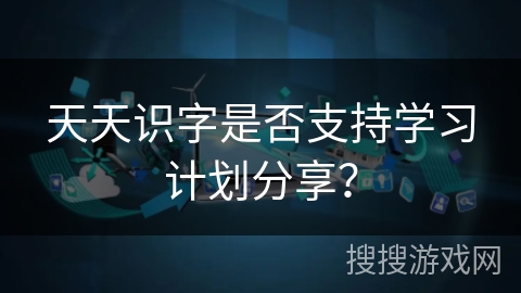 天天识字是否支持学习计划分享？