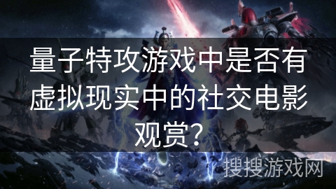 量子特攻游戏中是否有虚拟现实中的社交电影观赏？