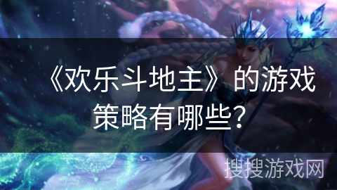 《欢乐斗地主》的游戏策略有哪些？