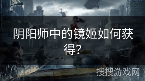 阴阳师中的镜姬如何获得？