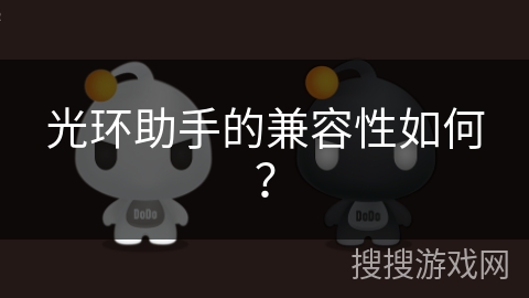 光环助手的兼容性如何？