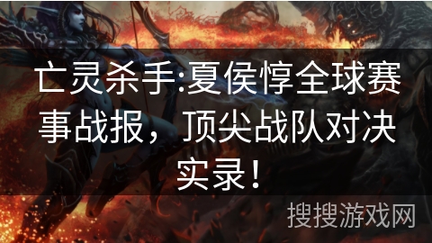 亡灵杀手:夏侯惇全球赛事战报，顶尖战队对决实录！