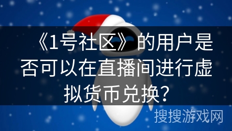 《1号社区》的用户是否可以在直播间进行虚拟货币兑换？