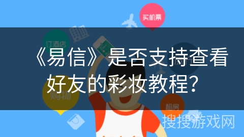 《易信》是否支持查看好友的彩妆教程？