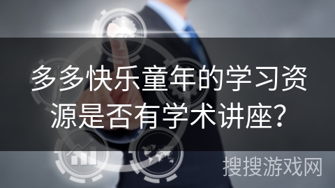 多多快乐童年的学习资源是否有学术讲座？