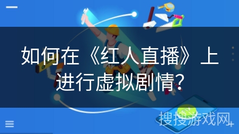 如何在《红人直播》上进行虚拟剧情? 如何在《红人直播》上进行虚拟剧情?