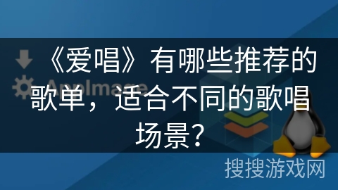 《爱唱》有哪些推荐的歌单，适合不同的歌唱场景？