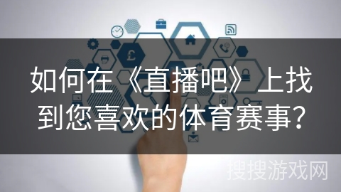 如何在《直播吧》上找到您喜欢的体育赛事? 如何在《直播吧》上找到您喜欢的体育赛事?