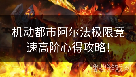 机动都市阿尔法极限竞速高阶心得攻略! 机动都市阿尔法极限竞速高阶心得攻略!