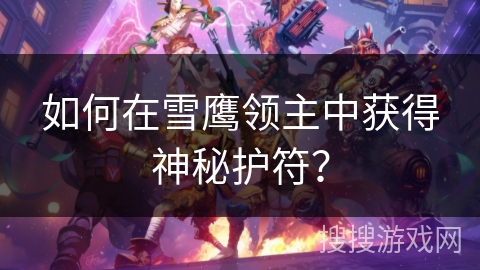 如何在雪鹰领主中获得神秘护符？