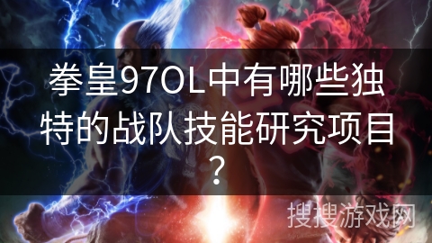 拳皇97OL中有哪些独特的战队技能研究项目？