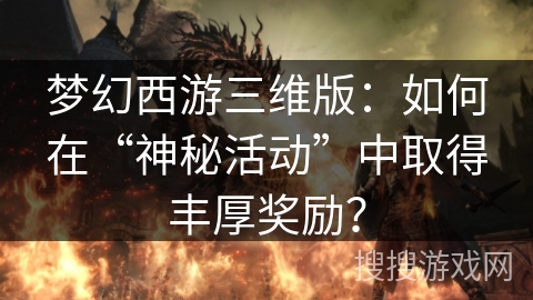 梦幻西游三维版：如何在“神秘活动”中取得丰厚奖励？