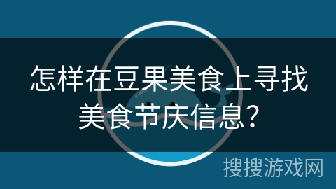 怎样在豆果美食上寻找美食节庆信息? 怎样在豆果美食上寻找美食节庆信息?