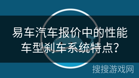 易车汽车报价中的性能车型刹车系统特点？