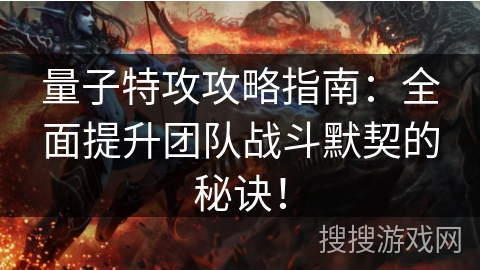 量子特攻攻略指南：全面提升团队战斗默契的秘诀！