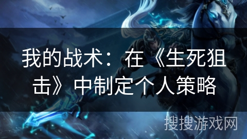 我的战术:在《生死狙击》中制定个人策略 我的战术:在《生死狙击》中制定个人策略