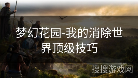 梦幻花园-我的消除世界顶级技巧