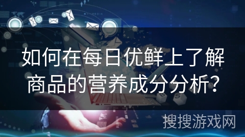 如何在每日优鲜上了解商品的营养成分分析？