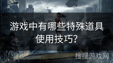 游戏中有哪些特殊道具使用技巧？