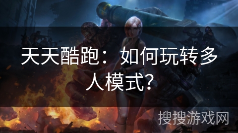 天天酷跑：如何玩转多人模式？