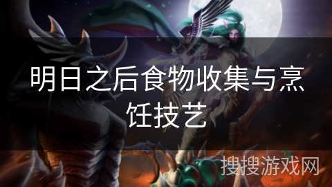 明日之后食物收集与烹饪技艺 明日之后食物收集与烹饪技艺